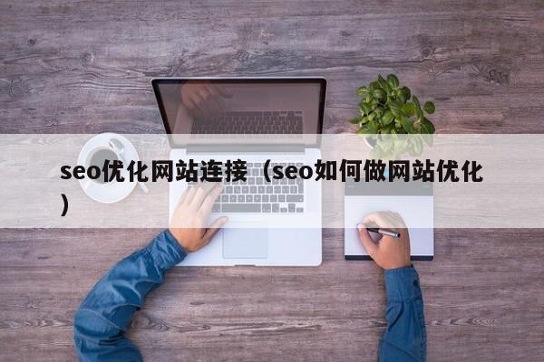 seo優(yōu)化網(wǎng)站連接(seo如何做網(wǎng)站優(yōu)化)