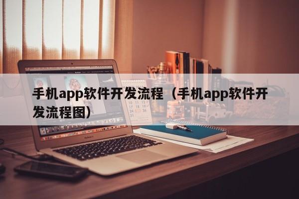 手機app軟件開(kāi)發(fā)流程(手機app軟件開(kāi)發(fā)流程圖)