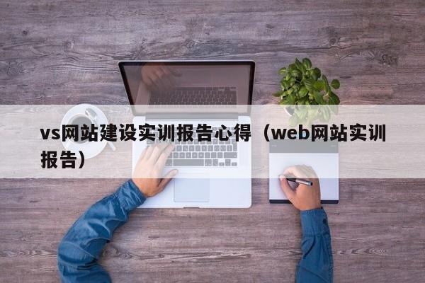 vs網(wǎng)站建設實(shí)訓報告心得(web網(wǎng)站實(shí)訓報告)