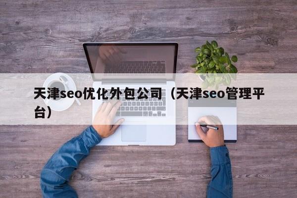 天津seo優(yōu)化外包公司(天津seo管理平臺)
