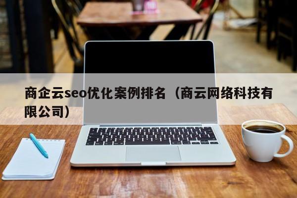 商企云seo優(yōu)化案例排名(商云網(wǎng)絡(luò )科技有限公司)
