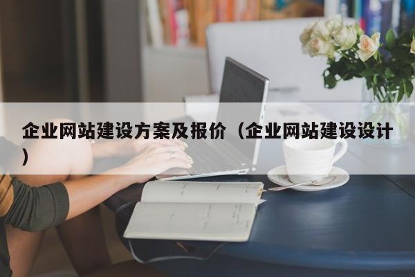 企業(yè)網(wǎng)站建設方案及報價(jià)(企業(yè)網(wǎng)站建設設計)