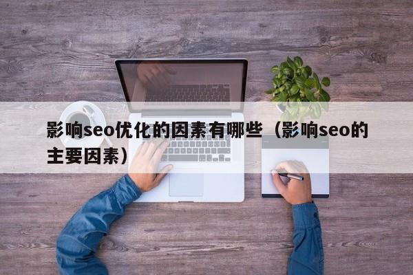 影響seo優(yōu)化的因素有哪些(影響seo的主要因素)