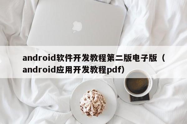 android軟件開(kāi)發(fā)教程第二版電子版(android應用開(kāi)發(fā)教程pdf)