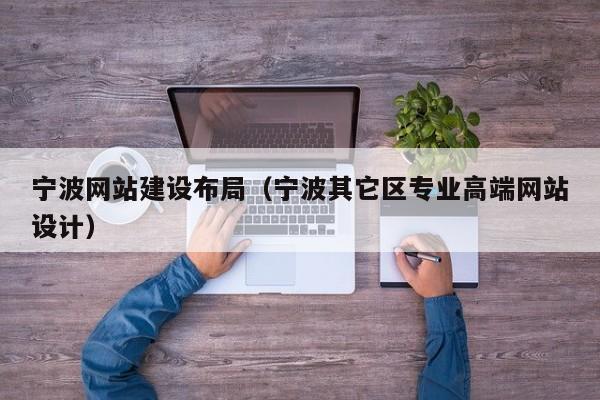 寧波網(wǎng)站建設布局(寧波其它區專(zhuān)業(yè)高端網(wǎng)站設計)