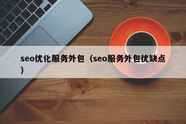 seo優(yōu)化服務(wù)外包(seo服務(wù)外包優(yōu)缺點(diǎn))