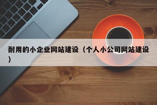 耐用的小企業(yè)網(wǎng)站建設(個(gè)人小公司網(wǎng)站建設)