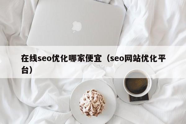 在線(xiàn)seo優(yōu)化哪家便宜(seo網(wǎng)站優(yōu)化平臺)