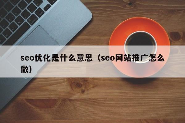 seo優(yōu)化是什么意思(seo網(wǎng)站推廣怎么做)