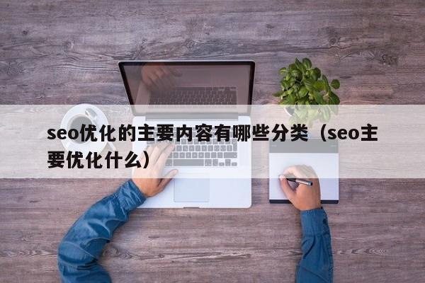 seo優(yōu)化的主要內容有哪些分類(lèi)(seo主要優(yōu)化什么)