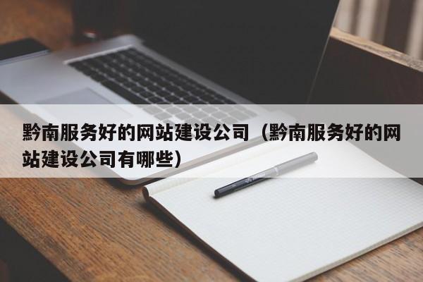 黔南服務(wù)好的網(wǎng)站建設公司(黔南服務(wù)好的網(wǎng)站建設公司有哪些)