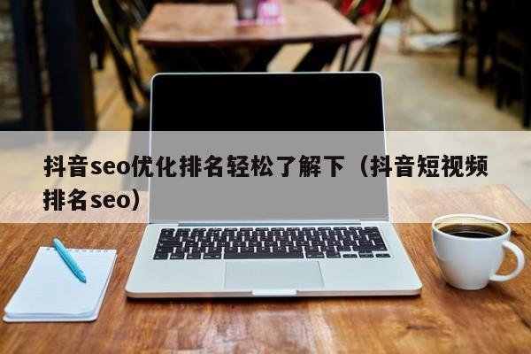抖音seo優(yōu)化排名輕松了解下(抖音短視頻排名seo)
