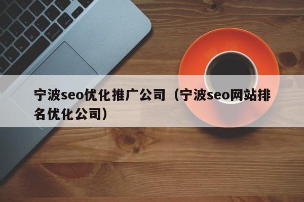 寧波seo優(yōu)化推廣公司(寧波seo網(wǎng)站排名優(yōu)化公司)