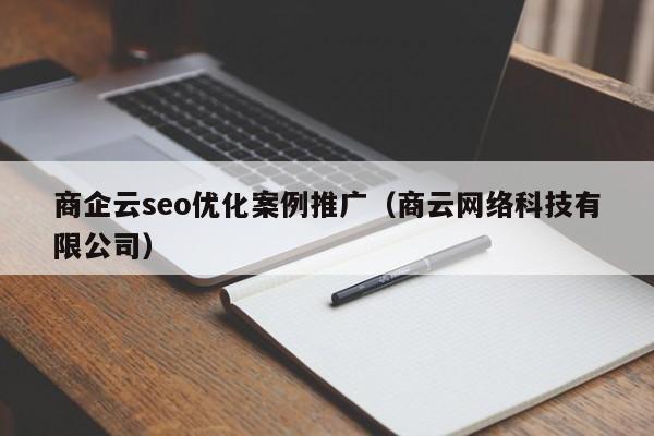 商企云seo優(yōu)化案例推廣(商云網(wǎng)絡(luò )科技有限公司)