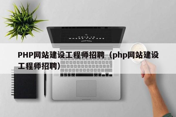 PHP網(wǎng)站建設工程師招聘(php網(wǎng)站建設工程師招聘)