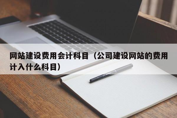 網(wǎng)站建設費用會(huì )計科目(公司建設網(wǎng)站的費用計入什么科目)
