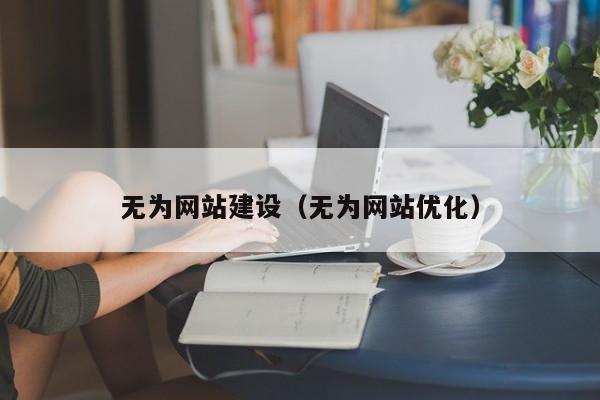 無(wú)為網(wǎng)站建設(無(wú)為網(wǎng)站優(yōu)化)