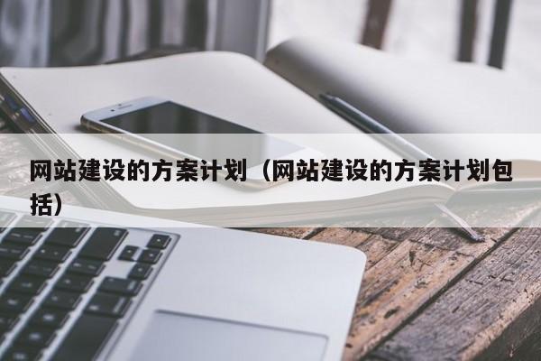 網(wǎng)站建設的方案計劃(網(wǎng)站建設的方案計劃包括)