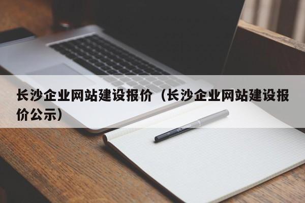 長(cháng)沙企業(yè)網(wǎng)站建設報價(jià)(長(cháng)沙企業(yè)網(wǎng)站建設報價(jià)公示)