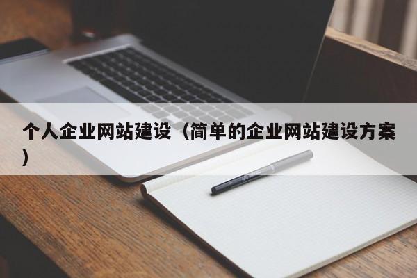 個(gè)人企業(yè)網(wǎng)站建設(簡(jiǎn)單的企業(yè)網(wǎng)站建設方案)