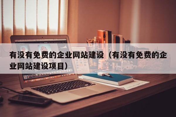 有沒(méi)有免費的企業(yè)網(wǎng)站建設(有沒(méi)有免費的企業(yè)網(wǎng)站建設項目)