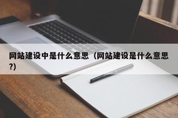 網(wǎng)站建設中是什么意思(網(wǎng)站建設是什么意思?)