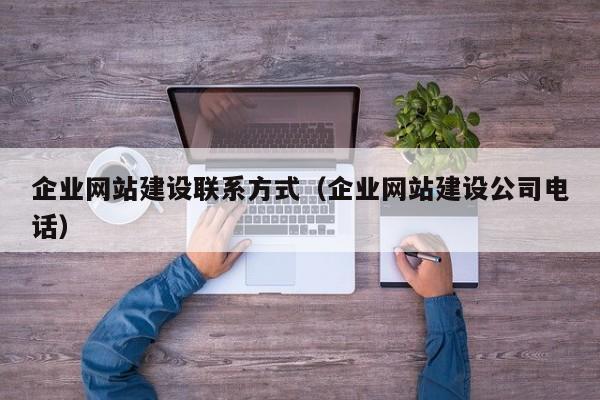 企業(yè)網(wǎng)站建設聯(lián)系方式(企業(yè)網(wǎng)站建設公司電話(huà))