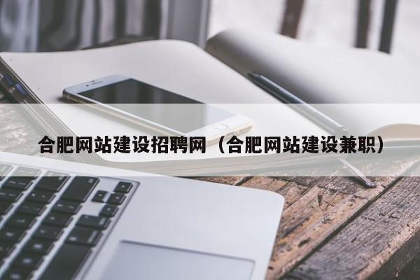 合肥網(wǎng)站建設招聘網(wǎng)(合肥網(wǎng)站建設兼職)