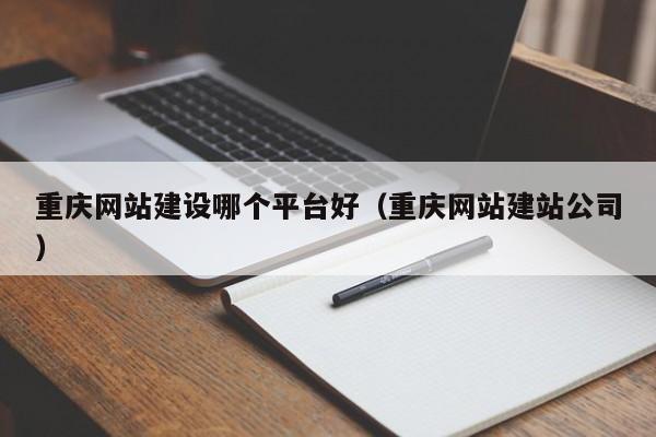 重慶網(wǎng)站建設哪個(gè)平臺好(重慶網(wǎng)站建站公司)