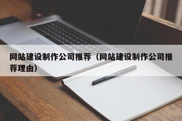 網(wǎng)站建設制作公司推薦(網(wǎng)站建設制作公司推薦理由)