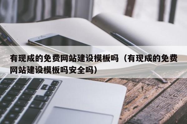 有現成的免費網(wǎng)站建設模板嗎(有現成的免費網(wǎng)站建設模板嗎安全嗎)