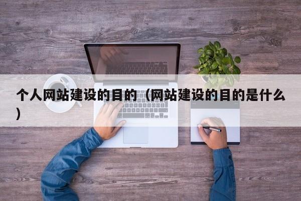 個(gè)人網(wǎng)站建設的目的(網(wǎng)站建設的目的是什么)