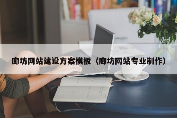 廊坊網(wǎng)站建設(shè)方案模板(廊坊網(wǎng)站專業(yè)制作)
