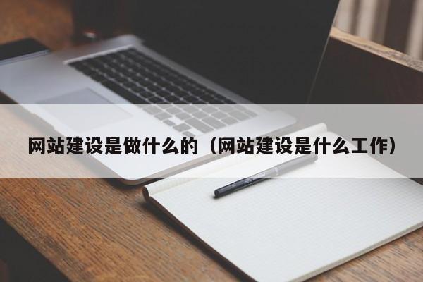 網(wǎng)站建設是做什么的(網(wǎng)站建設是什么工作)