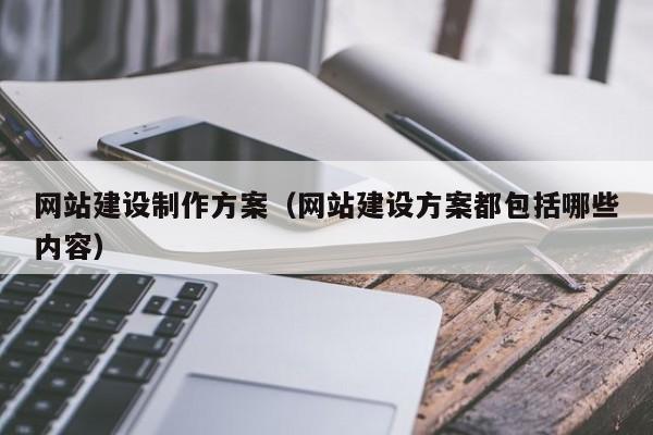 網(wǎng)站建設制作方案(網(wǎng)站建設方案都包括哪些內容)