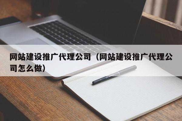 網(wǎng)站建設推廣代理公司(網(wǎng)站建設推廣代理公司怎么做)