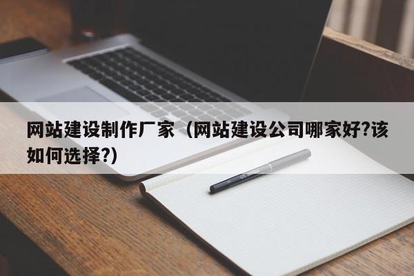 網(wǎng)站建設(shè)制作廠家(網(wǎng)站建設(shè)公司哪家好?該如何選擇?)