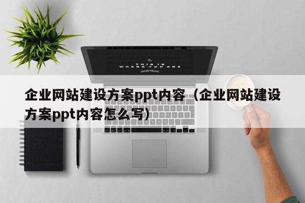 企業(yè)網(wǎng)站建設方案ppt內容(企業(yè)網(wǎng)站建設方案ppt內容怎么寫(xiě))