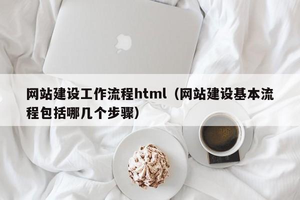 網(wǎng)站建設工作流程html(網(wǎng)站建設基本流程包括哪幾個(gè)步驟)
