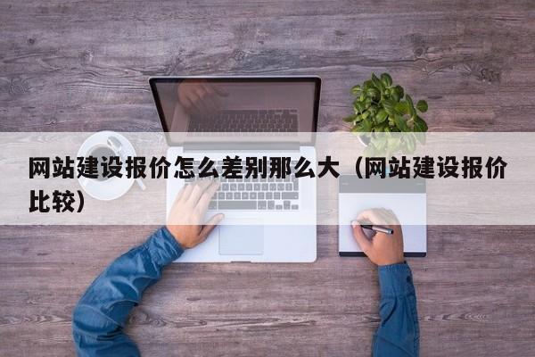 網(wǎng)站建設報價(jià)怎么差別那么大(網(wǎng)站建設報價(jià)比較)