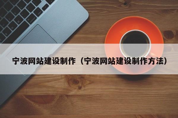 寧波網(wǎng)站建設制作(寧波網(wǎng)站建設制作方法)
