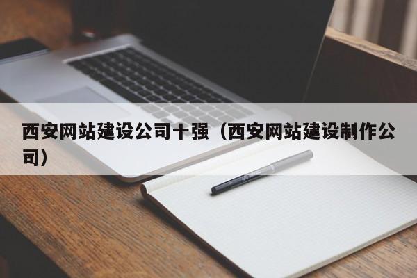 西安網(wǎng)站建設公司十強(西安網(wǎng)站建設制作公司)