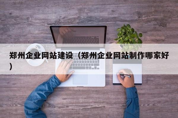 鄭州企業(yè)網(wǎng)站建設(鄭州企業(yè)網(wǎng)站制作哪家好)